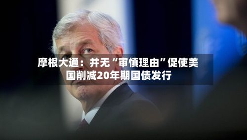 摩根大通：并无“审慎理由”促使美国削减20年期国债发行