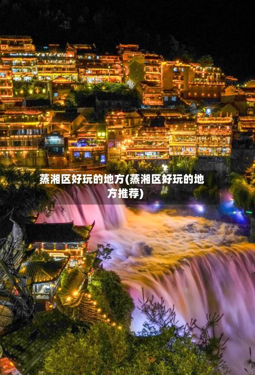 蒸湘区好玩的地方(蒸湘区好玩的地方推荐)