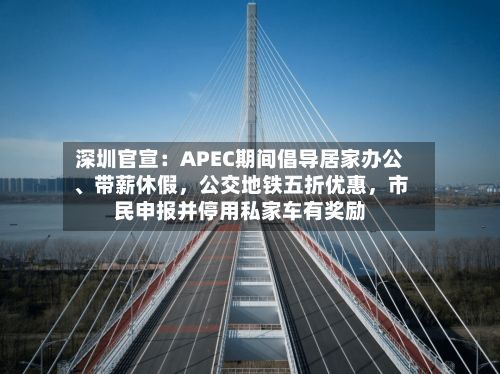 深圳官宣：APEC期间倡导居家办公、带薪休假	，公交地铁五折优惠，市民申报并停用私家车有奖励-第2张图片