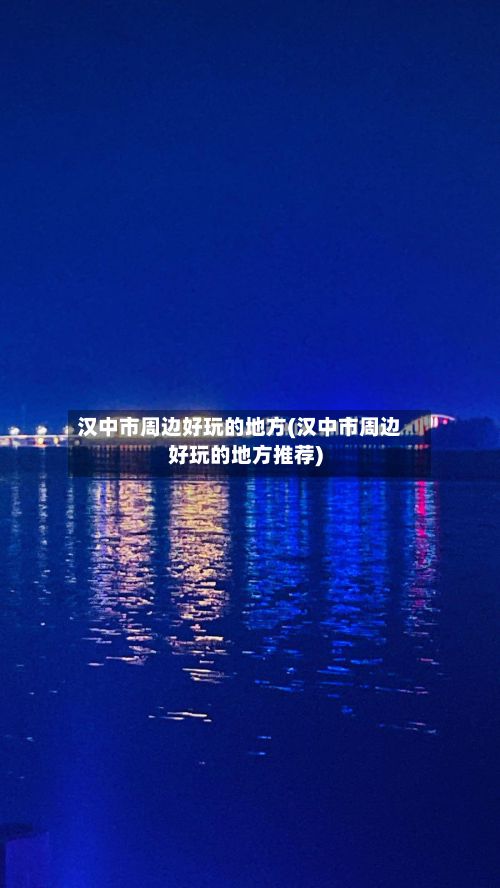 汉中市周边好玩的地方(汉中市周边好玩的地方推荐)
