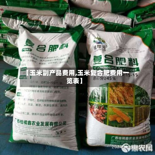 【玉米副产品费用,玉米复合肥费用一览表】