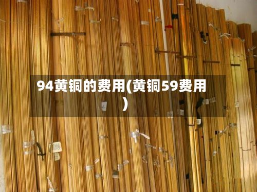 94黄铜的费用(黄铜59费用)-第2张图片