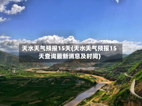 天水天气预报15天(天水天气预报15天查询最新消息及时间)