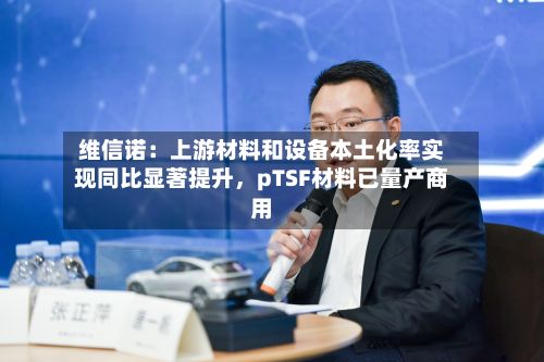 维信诺：上游材料和设备本土化率实现同比显著提升，pTSF材料已量产商用-第2张图片