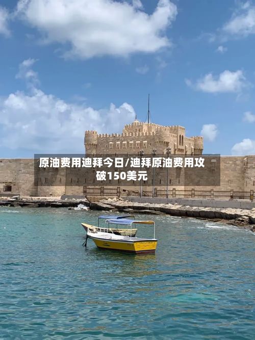 原油费用迪拜今日/迪拜原油费用攻破150美元