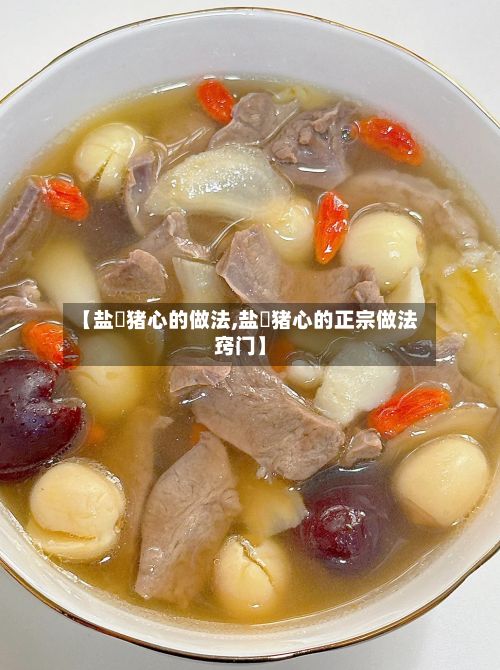 【盐焗猪心的做法,盐焗猪心的正宗做法窍门】-第2张图片