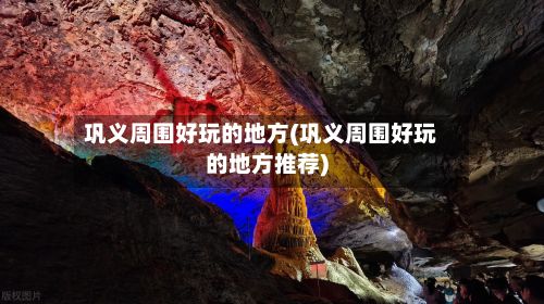 巩义周围好玩的地方(巩义周围好玩的地方推荐)