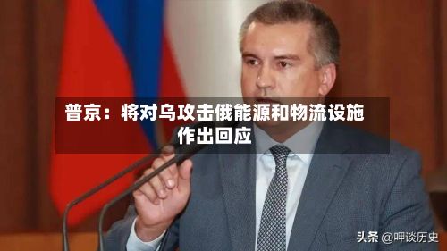 普京：将对乌攻击俄能源和物流设施作出回应