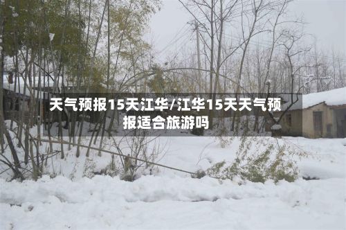 天气预报15天江华/江华15天天气预报适合旅游吗-第2张图片