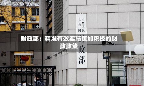 财政部:精准有效实施更加积极的财政政策-第2张图片