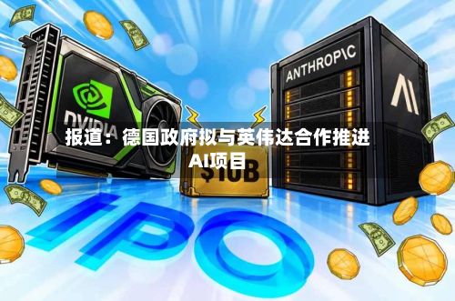 报道：德国政府拟与英伟达合作推进AI项目
