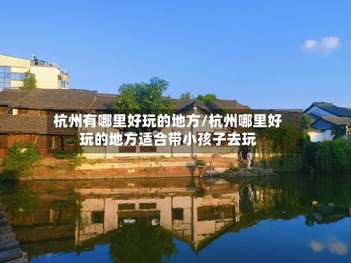 杭州有哪里好玩的地方/杭州哪里好玩的地方适合带小孩子去玩-第3张图片