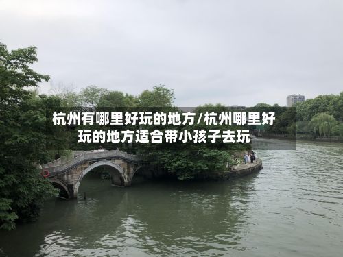 杭州有哪里好玩的地方/杭州哪里好玩的地方适合带小孩子去玩