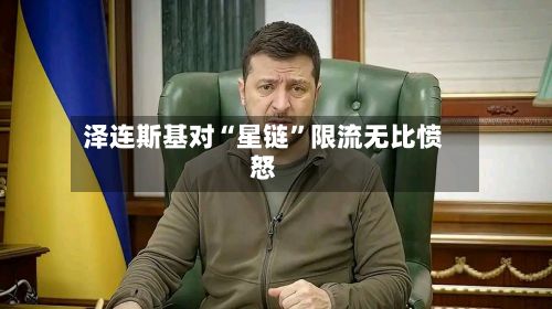 泽连斯基对“星链”限流无比愤怒-第2张图片
