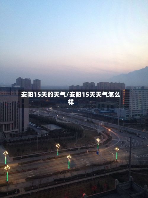 安阳15天的天气/安阳15天天气怎么样