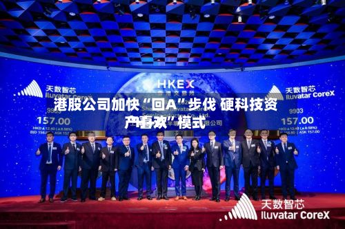 港股公司加快“回A”步伐 硬科技资产喜欢“H+A	”模式-第2张图片