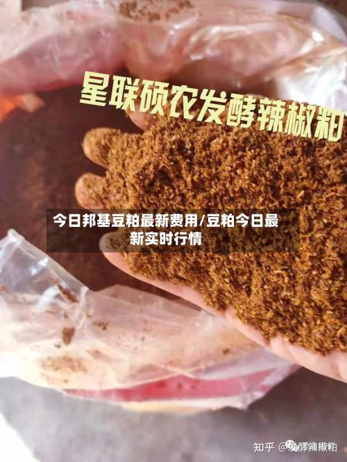 今日邦基豆粕最新费用/豆粕今日最新实时行情