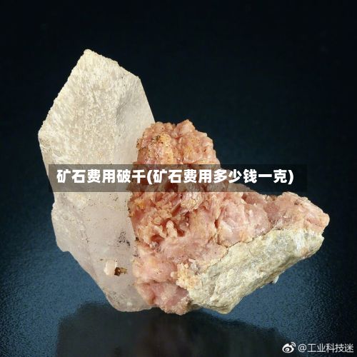 矿石费用破千(矿石费用多少钱一克)