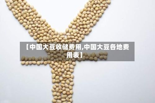 【中国大豆收储费用,中国大豆各地费用表】-第2张图片