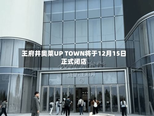 王府井奥莱UP TOWN将于12月15日正式闭店-第2张图片