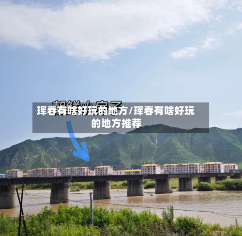 珲春有啥好玩的地方/珲春有啥好玩的地方推荐