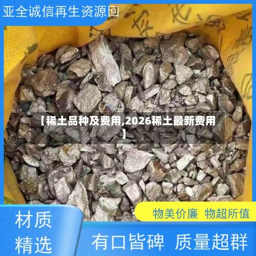 【稀土品种及费用,2026稀土最新费用】