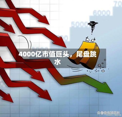 4000亿市值巨头	，尾盘跳水-第2张图片
