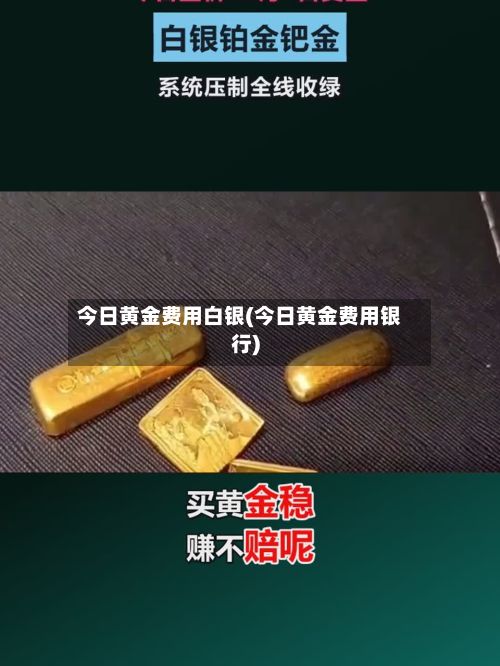 今日黄金费用白银(今日黄金费用银行)-第2张图片