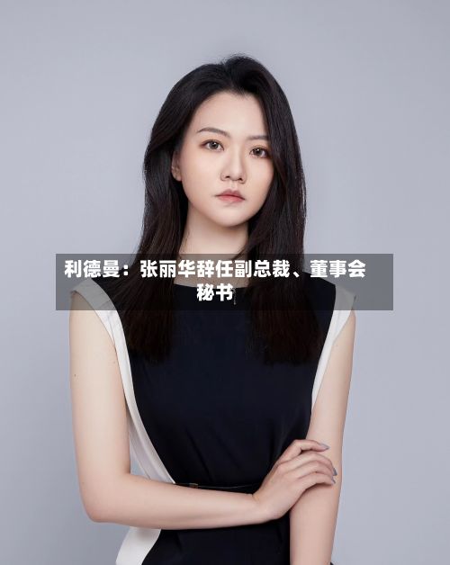 利德曼：张丽华辞任副总裁、董事会秘书-第2张图片