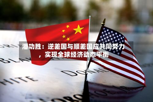 潘功胜：逆差国与顺差国应共同努力	，实现全球经济动态平衡-第3张图片