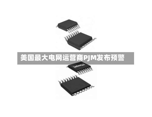 美国最大电网运营商PJM发布预警-第2张图片