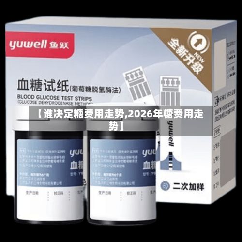 【谁决定糖费用走势,2026年糖费用走势】