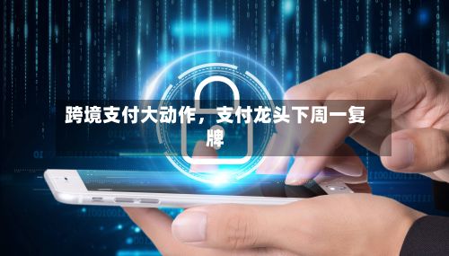 跨境支付大动作	，支付龙头下周一复牌-第2张图片