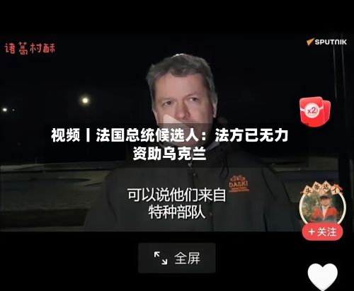 视频丨法国总统候选人：法方已无力资助乌克兰-第2张图片