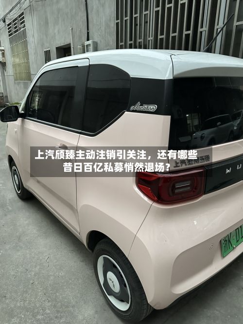 上汽颀臻主动注销引关注，还有哪些昔日百亿私募悄然退场？-第1张图片