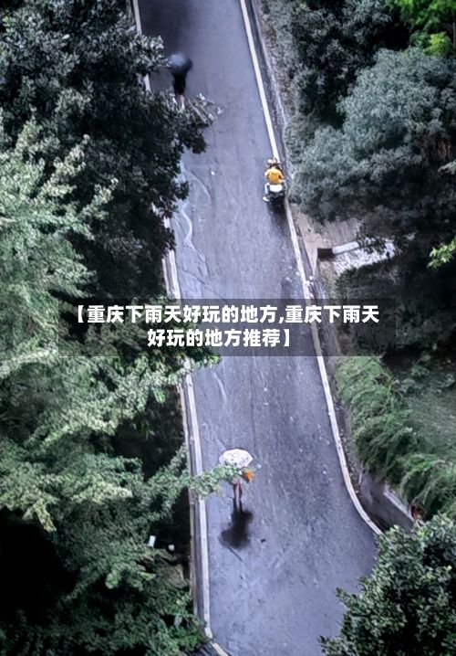 【重庆下雨天好玩的地方,重庆下雨天好玩的地方推荐】-第3张图片