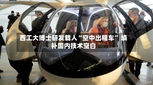 西工大博士研发载人“空中出租车” 填补国内技术空白