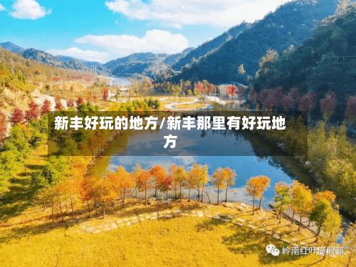 新丰好玩的地方/新丰那里有好玩地方-第3张图片