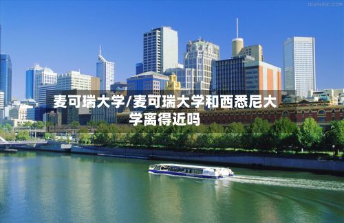 麦可瑞大学/麦可瑞大学和西悉尼大学离得近吗-第2张图片