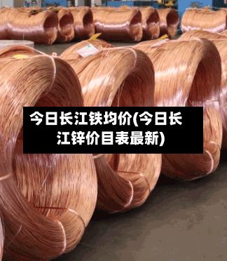 今日长江铁均价(今日长江锌价目表最新)-第2张图片