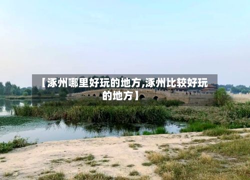 【涿州哪里好玩的地方,涿州比较好玩的地方】-第2张图片