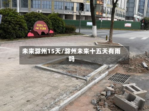 未来滁州15天/滁州未来十五天有雨吗-第2张图片