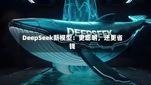 DeepSeek新模型：更聪明，还更省钱