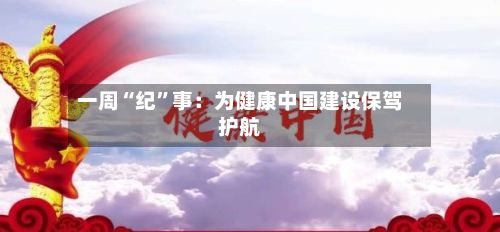 一周“纪”事：为健康中国建设保驾护航-第3张图片