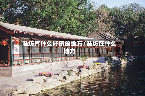 淮坊有什么好玩的地方/淮坊在什么地方-第3张图片