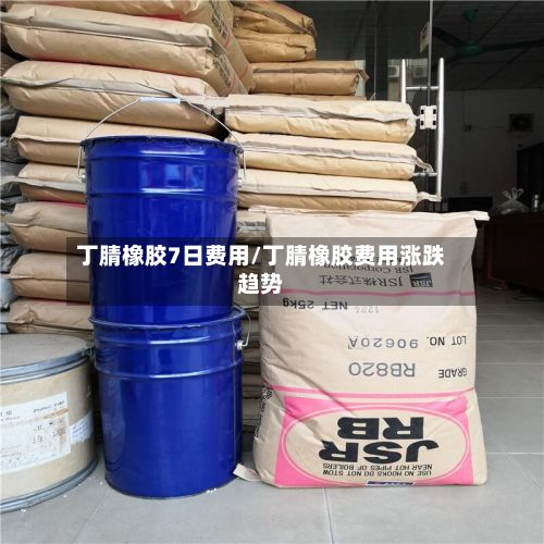 丁腈橡胶7日费用/丁腈橡胶费用涨跌趋势
