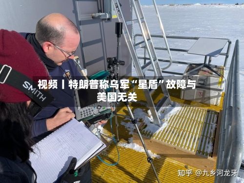 视频丨特朗普称乌军“星盾”故障与美国无关