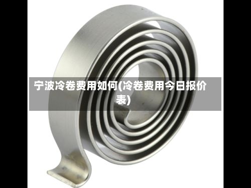 宁波冷卷费用如何(冷卷费用今日报价表)-第1张图片