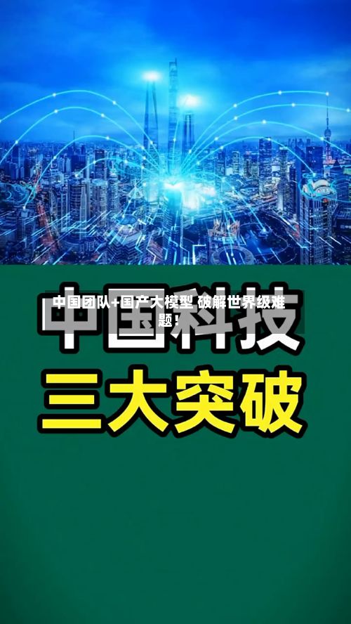 中国团队+国产大模型 破解世界级难题！-第2张图片