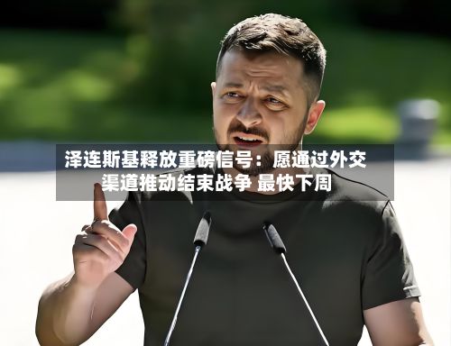 泽连斯基释放重磅信号：愿通过外交渠道推动结束战争 最快下周-第3张图片